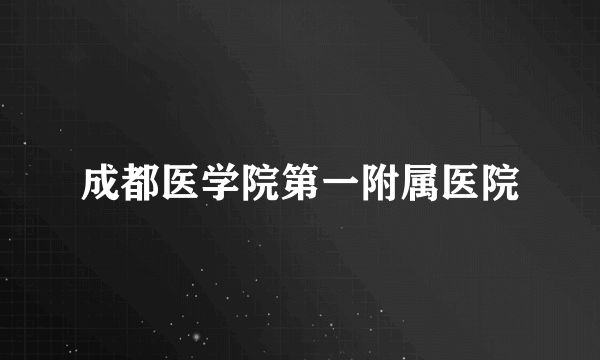 成都医学院第一附属医院