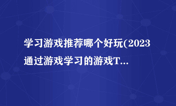 学习游戏推荐哪个好玩(2023通过游戏学习的游戏TOP5)