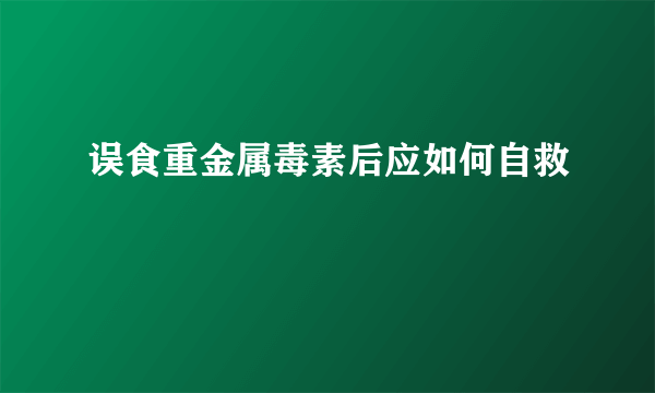 误食重金属毒素后应如何自救