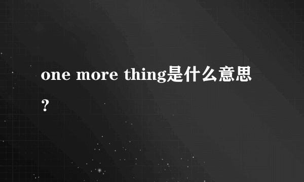 one more thing是什么意思？