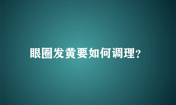 眼圈发黄要如何调理？