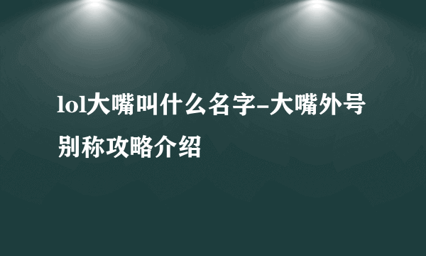 lol大嘴叫什么名字-大嘴外号别称攻略介绍