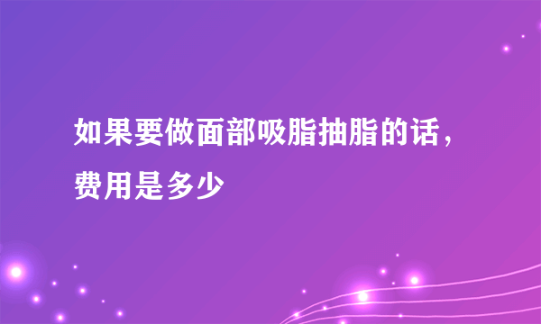 如果要做面部吸脂抽脂的话，费用是多少