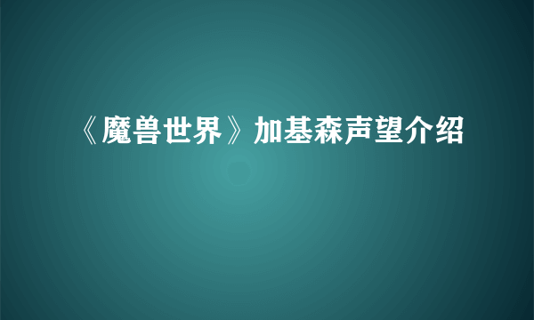 《魔兽世界》加基森声望介绍