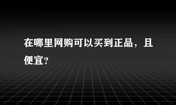 在哪里网购可以买到正品，且便宜？