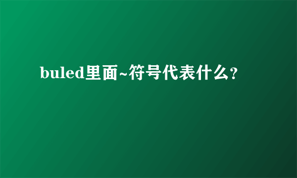 buled里面~符号代表什么？