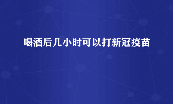 喝酒后几小时可以打新冠疫苗