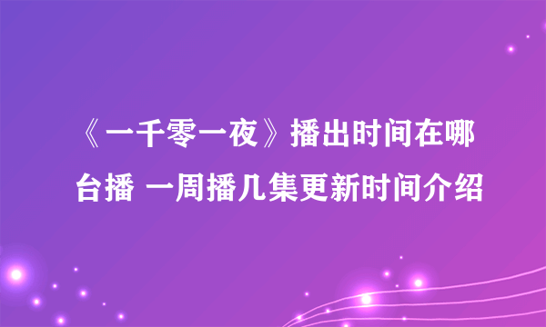 《一千零一夜》播出时间在哪台播 一周播几集更新时间介绍