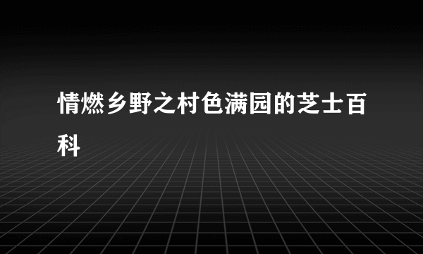 情燃乡野之村色满园的芝士百科