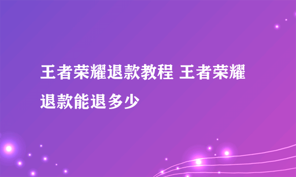 王者荣耀退款教程 王者荣耀退款能退多少