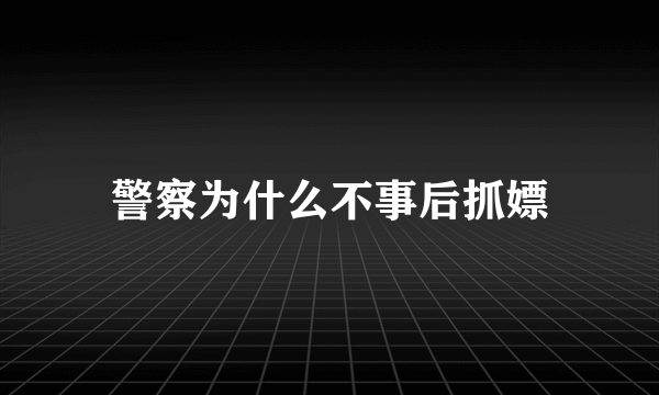 警察为什么不事后抓嫖