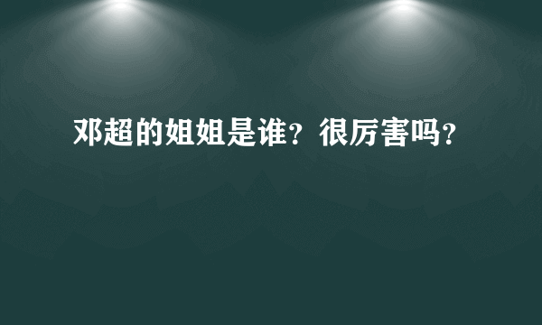 邓超的姐姐是谁？很厉害吗？