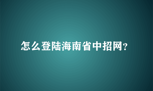 怎么登陆海南省中招网？