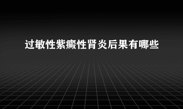 过敏性紫癜性肾炎后果有哪些