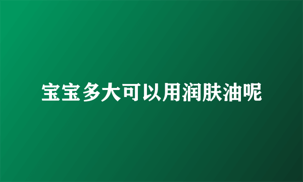 宝宝多大可以用润肤油呢