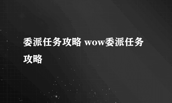 委派任务攻略 wow委派任务攻略