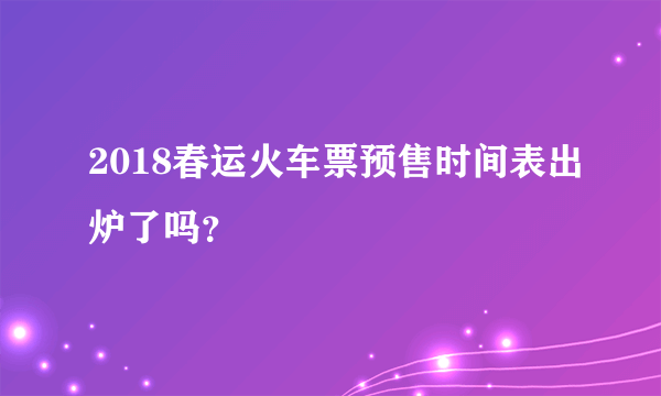 2018春运火车票预售时间表出炉了吗？