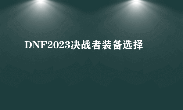 DNF2023决战者装备选择