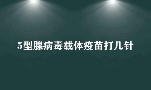 5型腺病毒载体疫苗打几针