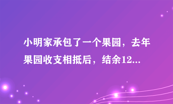 小明家承包了一个果园，去年果园收支相抵后，结余12000元，今年水果丰收，估计收入可比去年增加20%，并且今年因为改进了种植技术，支出比去年减少10%，这样今年结余比去年多11400元，计算小明家今年种植水果的收入和支出情况.