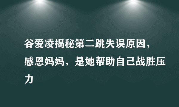 谷爱凌揭秘第二跳失误原因，感恩妈妈，是她帮助自己战胜压力