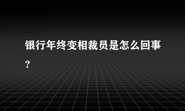 银行年终变相裁员是怎么回事？