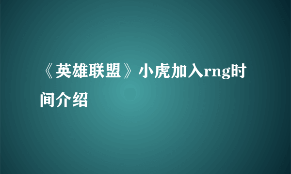 《英雄联盟》小虎加入rng时间介绍