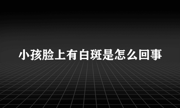 小孩脸上有白斑是怎么回事