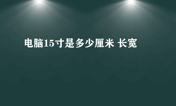 电脑15寸是多少厘米 长宽