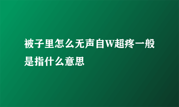 被子里怎么无声自W超疼一般是指什么意思