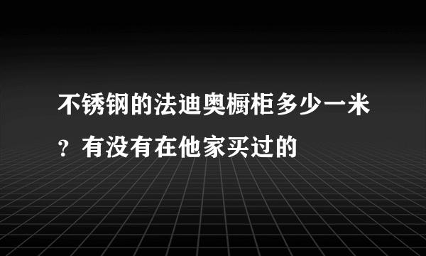 不锈钢的法迪奥橱柜多少一米？有没有在他家买过的