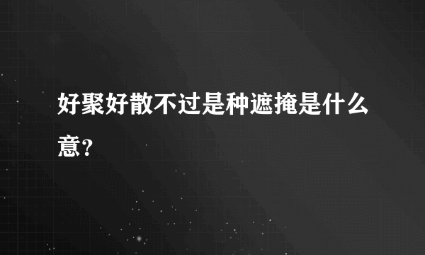 好聚好散不过是种遮掩是什么意？