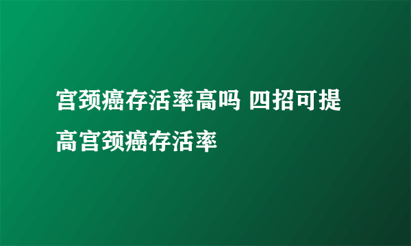 宫颈癌存活率高吗 四招可提高宫颈癌存活率