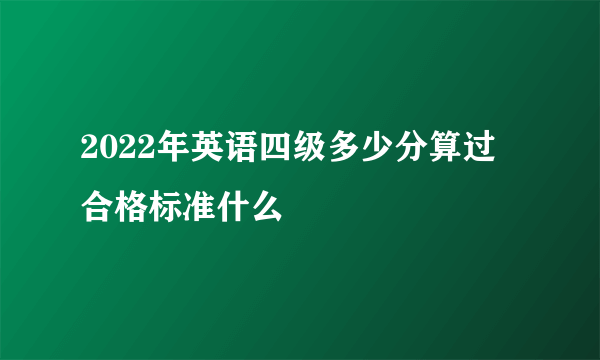 2022年英语四级多少分算过 合格标准什么