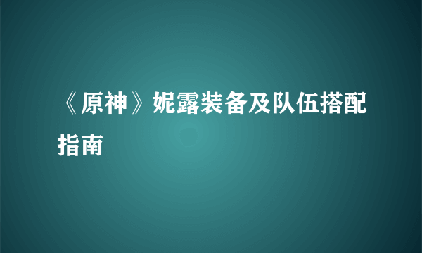 《原神》妮露装备及队伍搭配指南