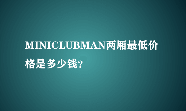 MINICLUBMAN两厢最低价格是多少钱？