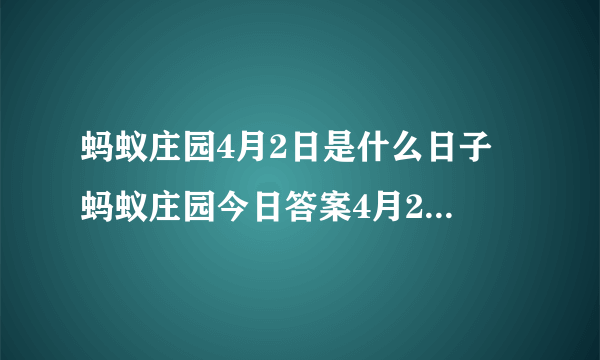 蚂蚁庄园4月2日是什么日子 蚂蚁庄园今日答案4月2日什么日子