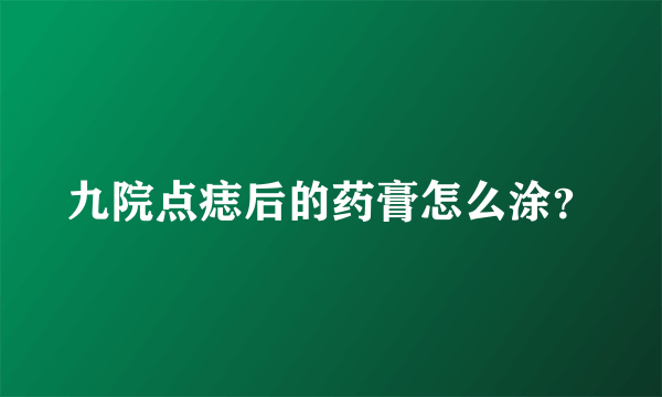 九院点痣后的药膏怎么涂？