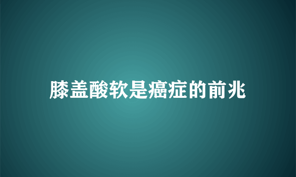 膝盖酸软是癌症的前兆