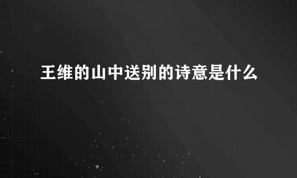 王维的山中送别的诗意是什么