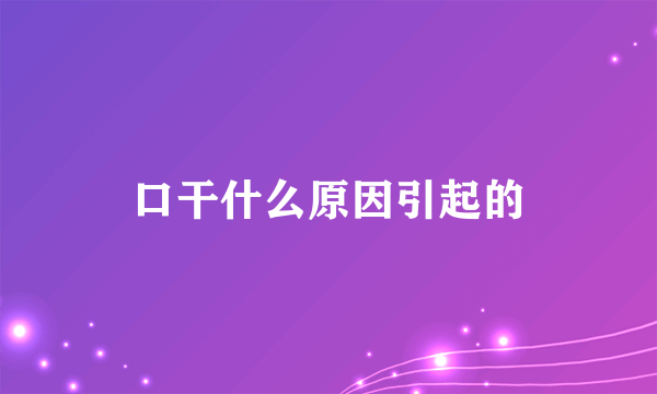 口干什么原因引起的