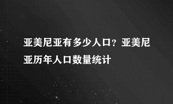 亚美尼亚有多少人口？亚美尼亚历年人口数量统计