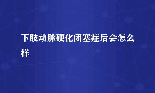 下肢动脉硬化闭塞症后会怎么样