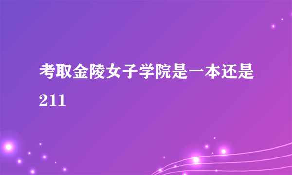 考取金陵女子学院是一本还是211