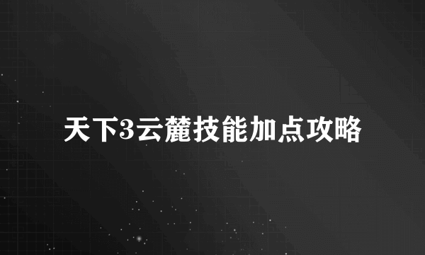 天下3云麓技能加点攻略