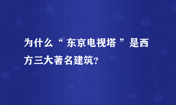 为什么“ 东京电视塔 ”是西方三大著名建筑？