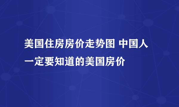 美国住房房价走势图 中国人一定要知道的美国房价