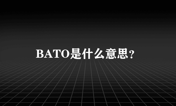 BATO是什么意思？