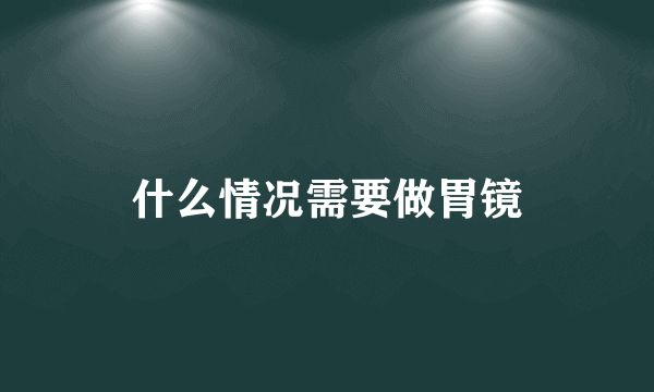 什么情况需要做胃镜