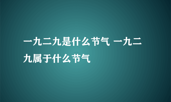 一九二九是什么节气 一九二九属于什么节气